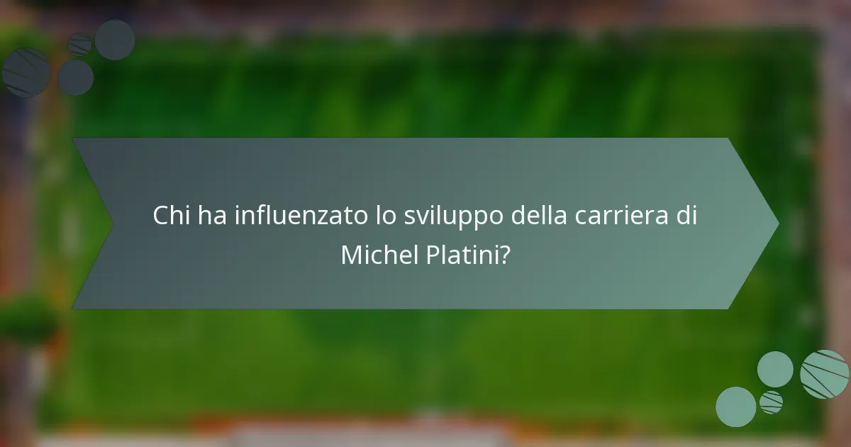 Chi ha influenzato lo sviluppo della carriera di Michel Platini?