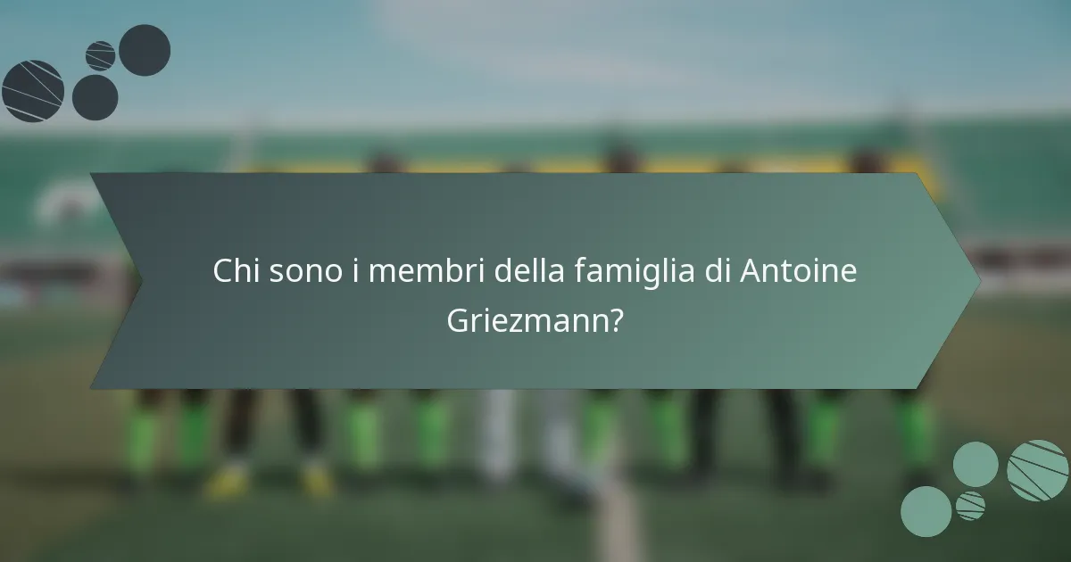 Chi sono i membri della famiglia di Antoine Griezmann?