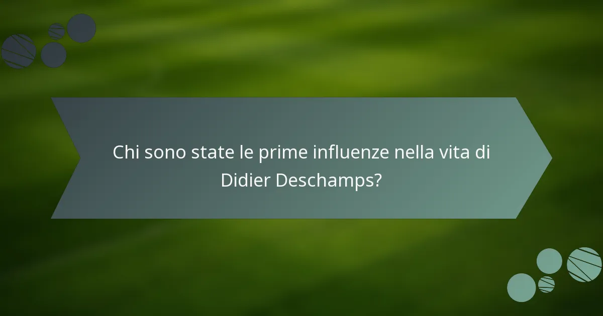 Chi sono state le prime influenze nella vita di Didier Deschamps?