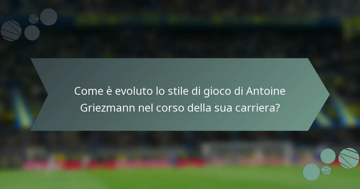Come è evoluto lo stile di gioco di Antoine Griezmann nel corso della sua carriera?