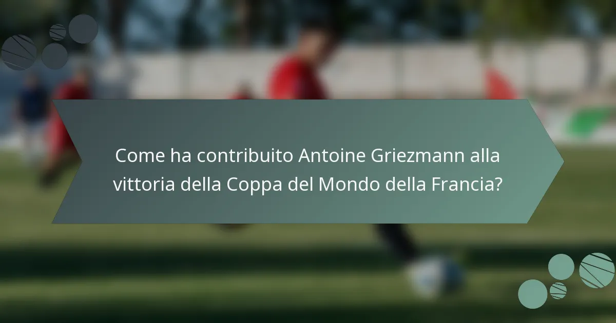 Come ha contribuito Antoine Griezmann alla vittoria della Coppa del Mondo della Francia?
