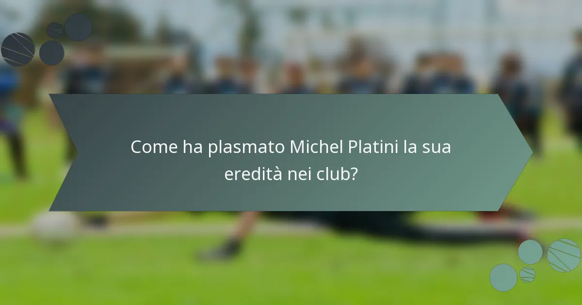 Come ha plasmato Michel Platini la sua eredità nei club?