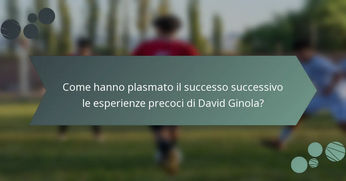 Come hanno plasmato il successo successivo le esperienze precoci di David Ginola?