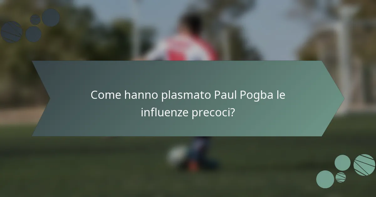 Come hanno plasmato Paul Pogba le influenze precoci?