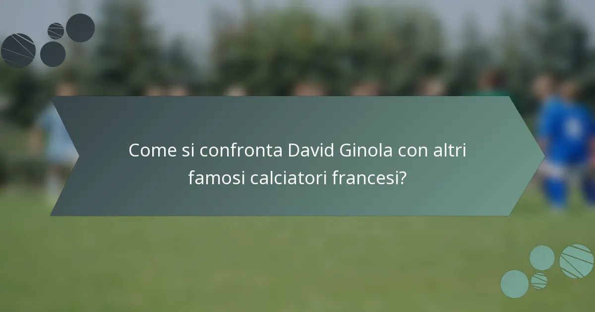 Come si confronta David Ginola con altri famosi calciatori francesi?