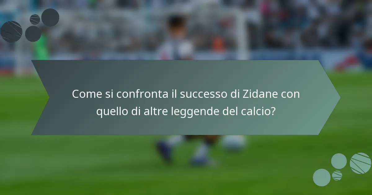 Come si confronta il successo di Zidane con quello di altre leggende del calcio?