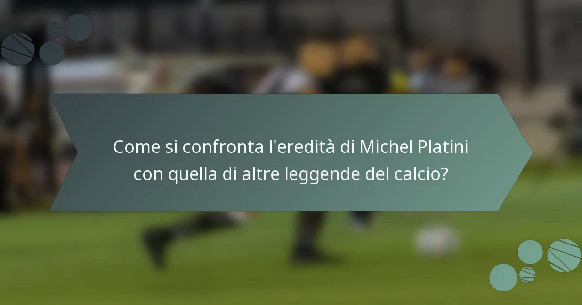 Come si confronta l'eredità di Michel Platini con quella di altre leggende del calcio?