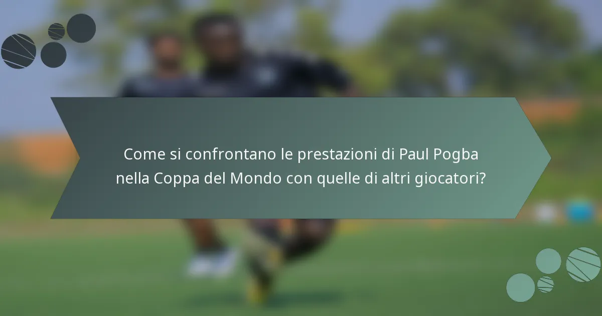 Come si confrontano le prestazioni di Paul Pogba nella Coppa del Mondo con quelle di altri giocatori?