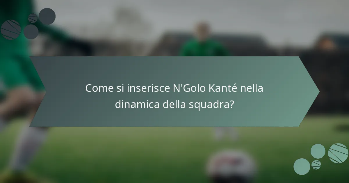 Come si inserisce N'Golo Kanté nella dinamica della squadra?