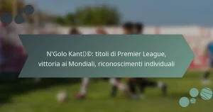 N’Golo Kanté: titoli di Premier League, vittoria ai Mondiali, riconoscimenti individuali