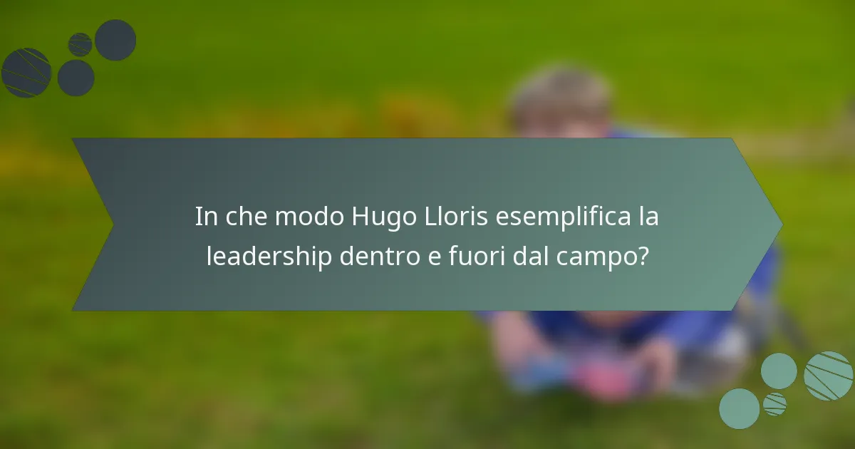 In che modo Hugo Lloris esemplifica la leadership dentro e fuori dal campo?