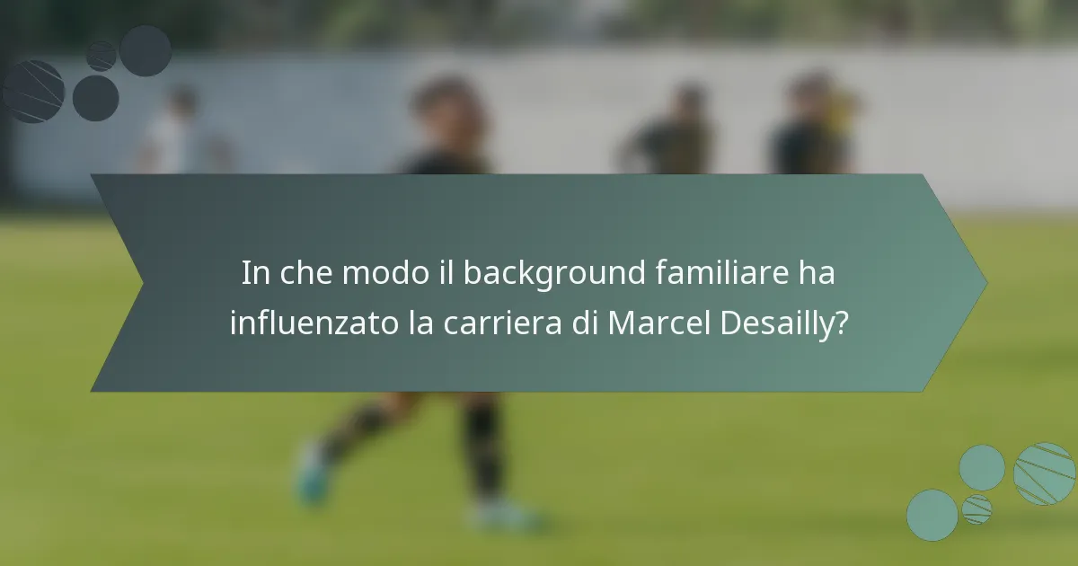 In che modo il background familiare ha influenzato la carriera di Marcel Desailly?