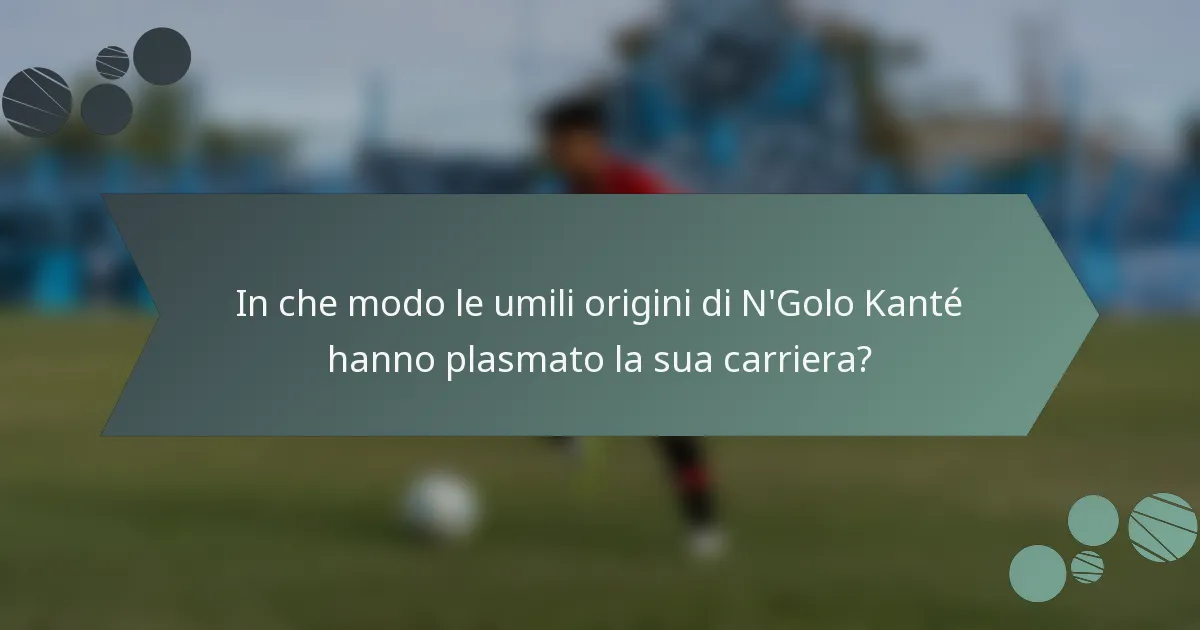 In che modo le umili origini di N'Golo Kanté hanno plasmato la sua carriera?