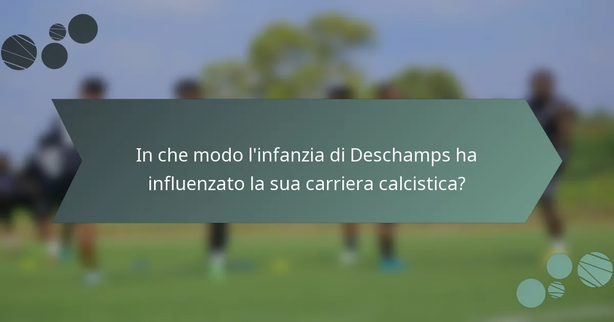 In che modo l'infanzia di Deschamps ha influenzato la sua carriera calcistica?