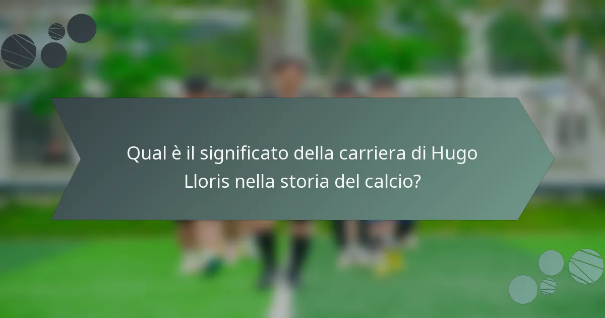 Qual è il significato della carriera di Hugo Lloris nella storia del calcio?