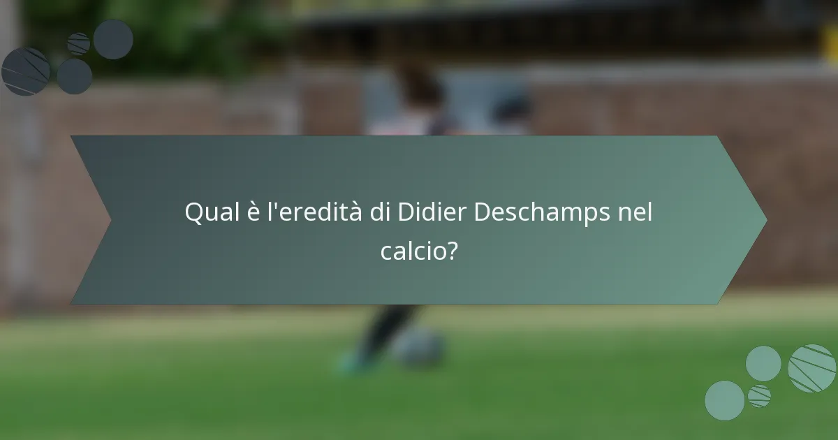Qual è l'eredità di Didier Deschamps nel calcio?
