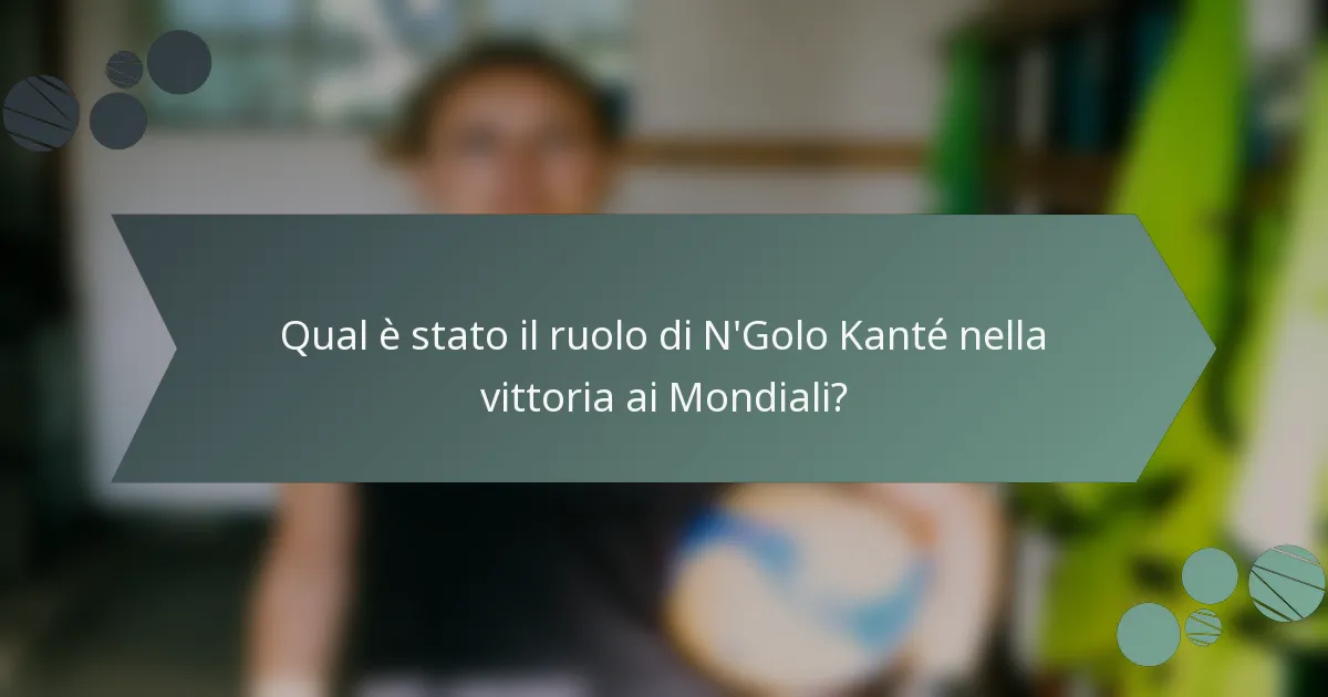 Qual è stato il ruolo di N'Golo Kanté nella vittoria ai Mondiali?
