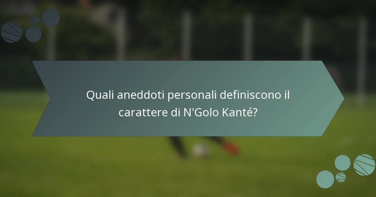 Quali aneddoti personali definiscono il carattere di N'Golo Kanté?