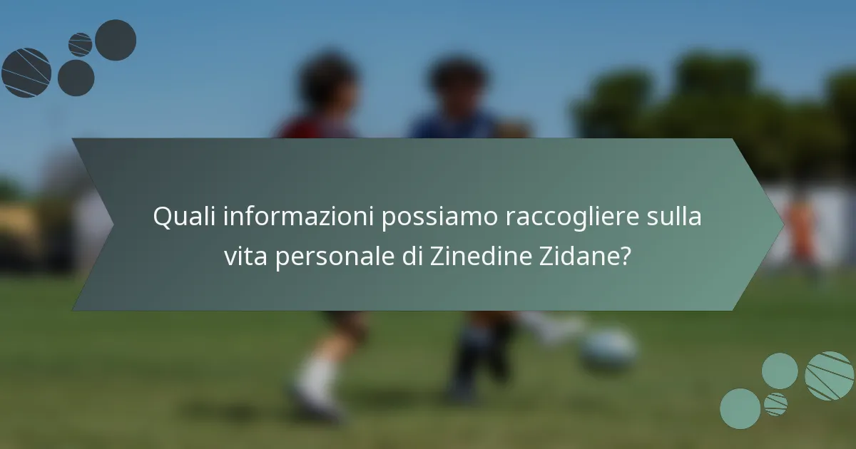 Quali informazioni possiamo raccogliere sulla vita personale di Zinedine Zidane?