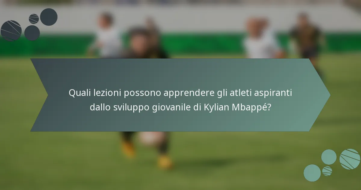 Quali lezioni possono apprendere gli atleti aspiranti dallo sviluppo giovanile di Kylian Mbappé?