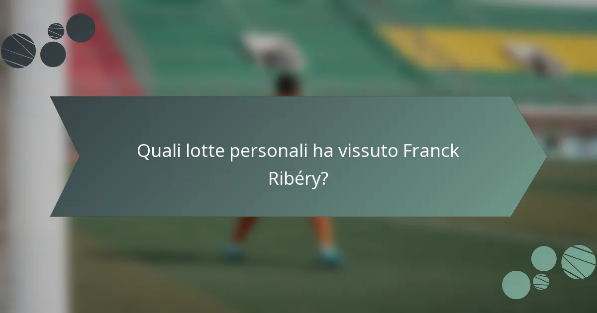 Quali lotte personali ha vissuto Franck Ribéry?