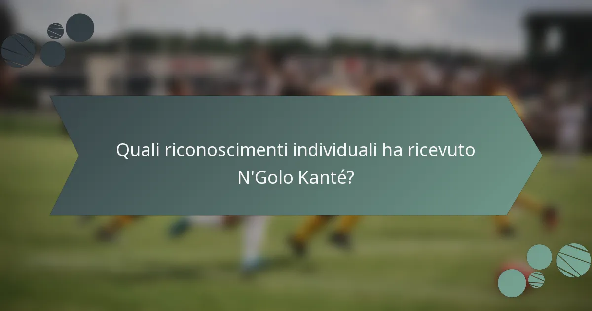 Quali riconoscimenti individuali ha ricevuto N'Golo Kanté?