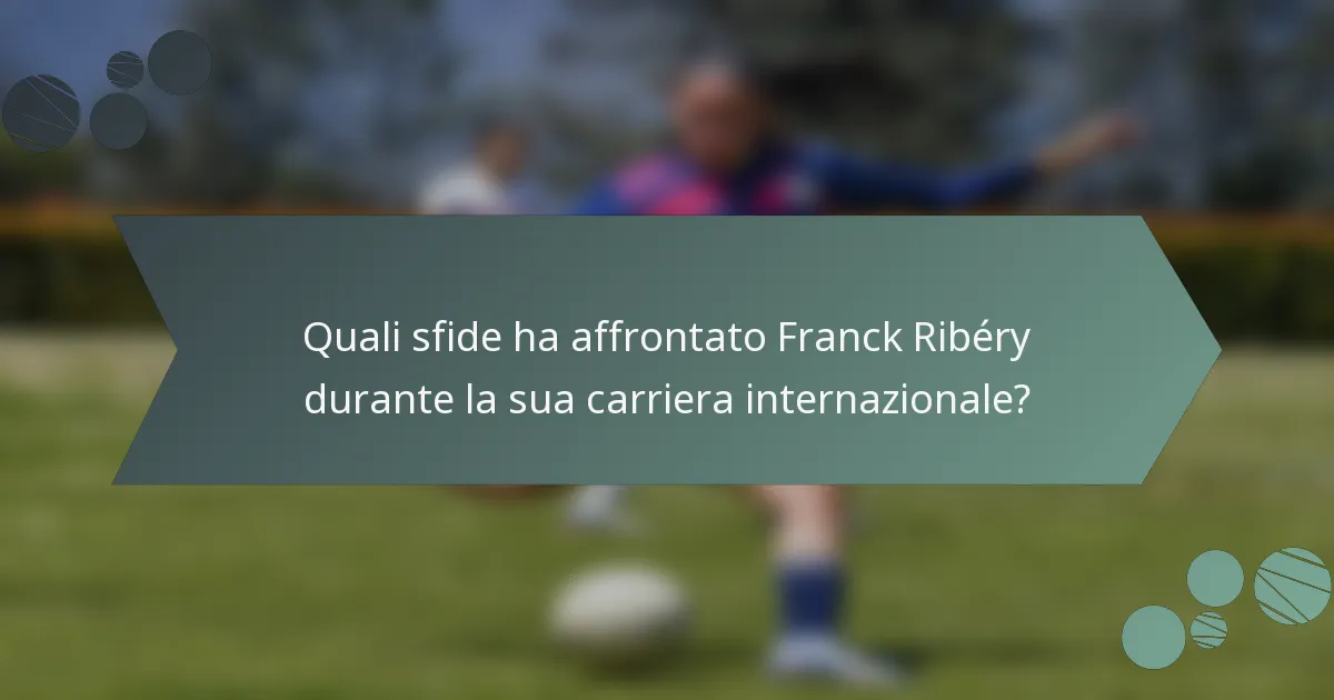 Quali sfide ha affrontato Franck Ribéry durante la sua carriera internazionale?