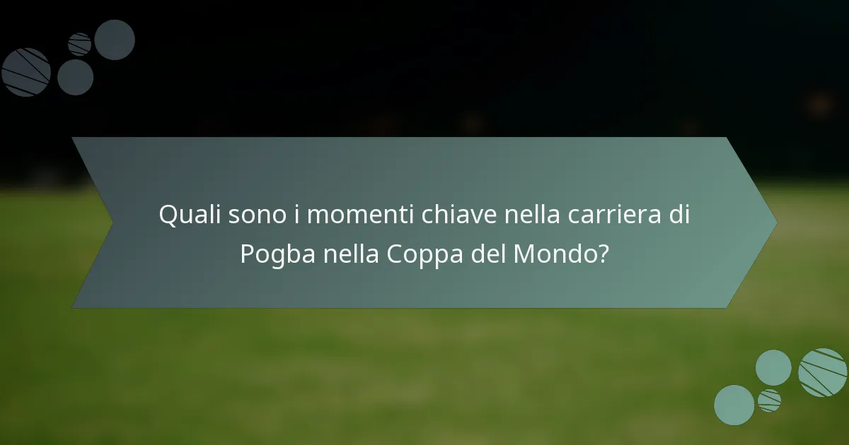 Quali sono i momenti chiave nella carriera di Pogba nella Coppa del Mondo?