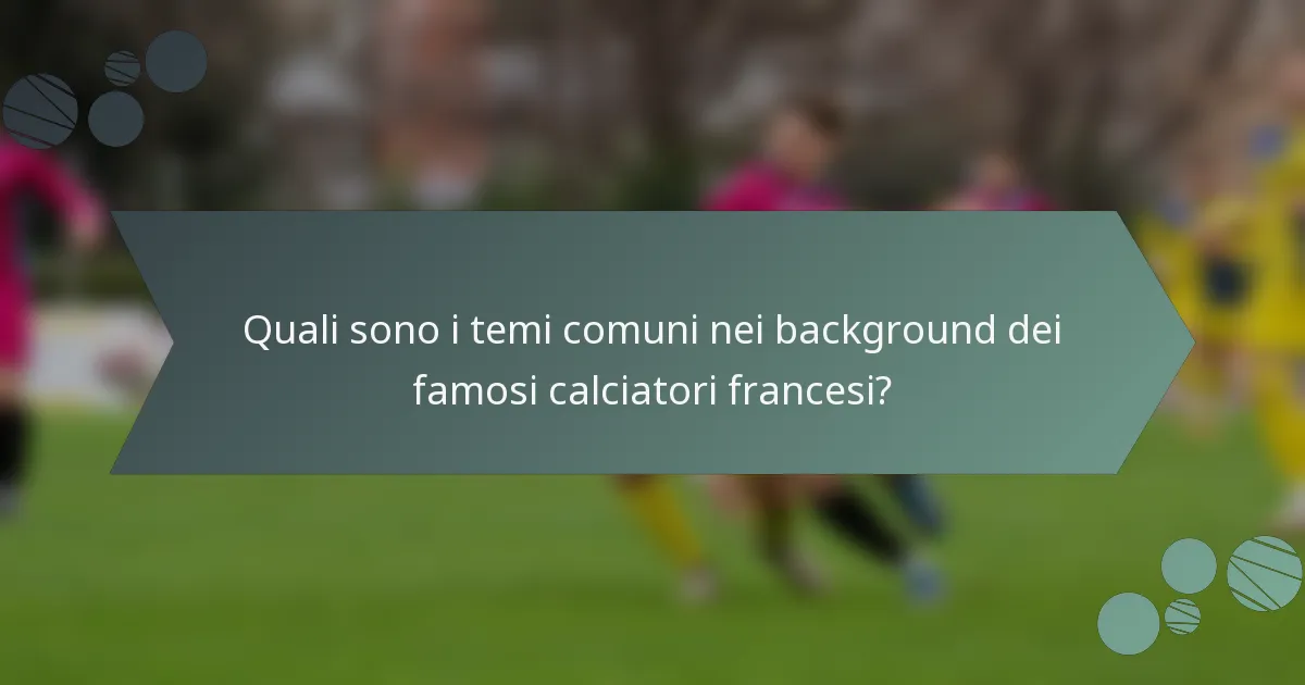 Quali sono i temi comuni nei background dei famosi calciatori francesi?