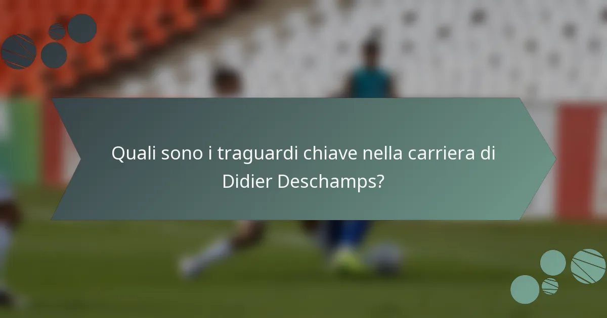 Quali sono i traguardi chiave nella carriera di Didier Deschamps?