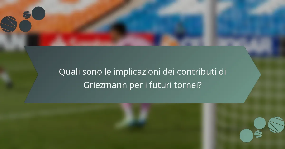 Quali sono le implicazioni dei contributi di Griezmann per i futuri tornei?