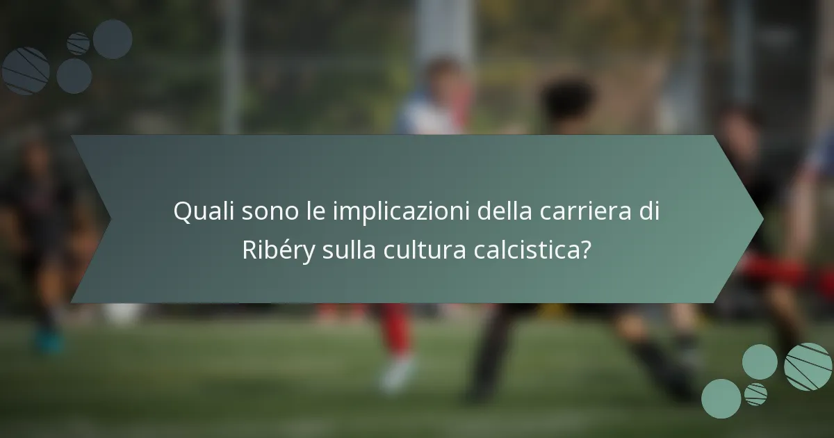 Quali sono le implicazioni della carriera di Ribéry sulla cultura calcistica?
