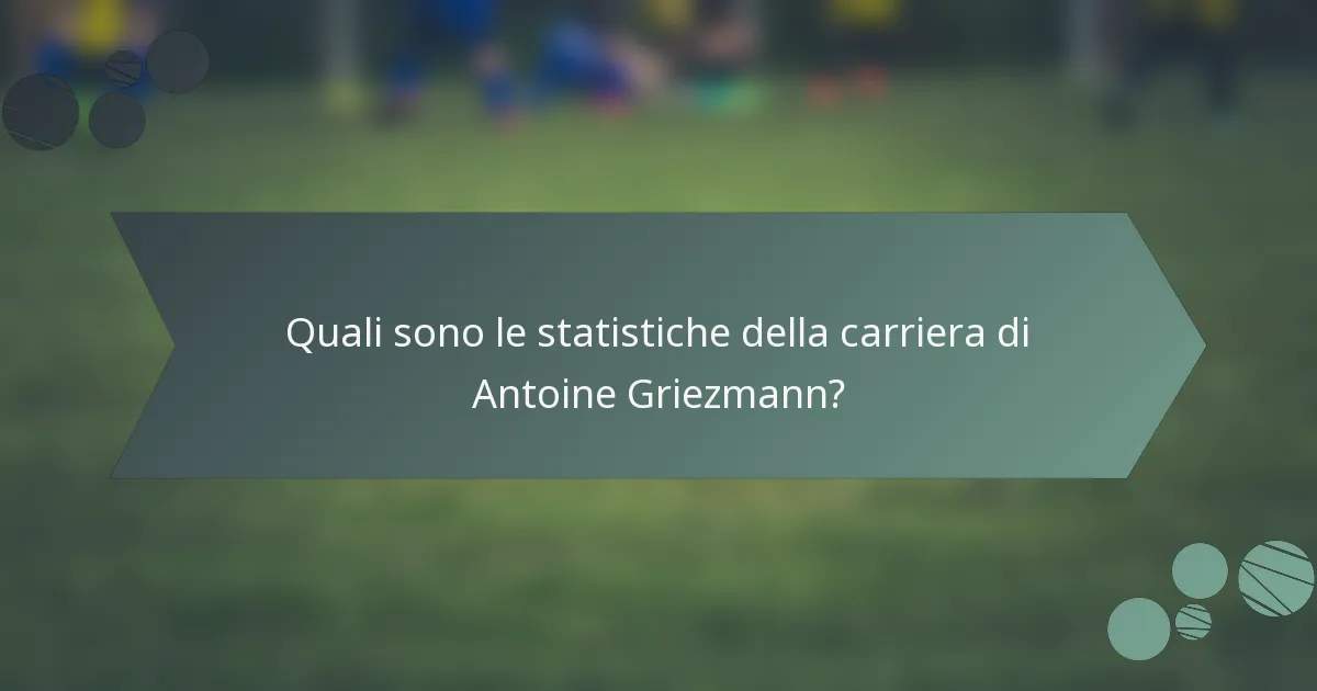 Quali sono le statistiche della carriera di Antoine Griezmann?