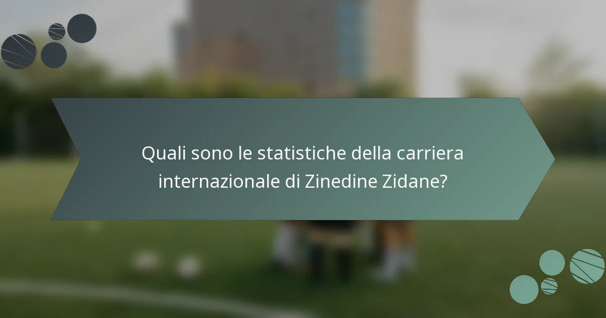Quali sono le statistiche della carriera internazionale di Zinedine Zidane?