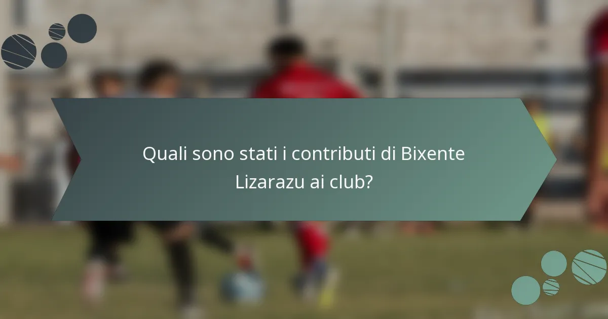 Quali sono stati i contributi di Bixente Lizarazu ai club?