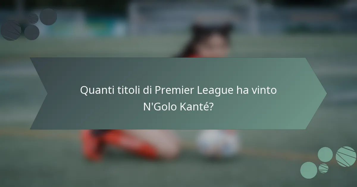 Quanti titoli di Premier League ha vinto N'Golo Kanté?